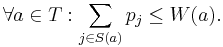 \forall a \in T: \sum_{j \in S(a)} p_j \leq W(a).\,