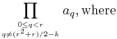 \prod
  \limits_{\scriptscriptstyle 0\le q<r\atop
           \scriptscriptstyle q\neq(r^2%2Br)/2-k}a_q, \hbox{where}