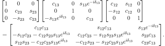  \begin{align} & \begin{bmatrix} 1 & 0 & 0 \\ 0 & c_{23} & s_{23} \\ 0 & -s_{23} & c_{23} \end{bmatrix}
 \begin{bmatrix} c_{13} & 0 & s_{13}e^{-i\delta_{13}} \\ 0 & 1 & 0 \\ -s_{13}e^{i\delta_{13}} & 0 & c_{13} \end{bmatrix}
 \begin{bmatrix} c_{12} & s_{12} & 0 \\ -s_{12} & c_{12} & 0 \\ 0 & 0 & 1 \end{bmatrix} \\
 & = \begin{bmatrix} c_{12}c_{13} & s_{12} c_{13} & s_{13}e^{-i\delta_{13}} \\
 -s_{12}c_{23} - c_{12}s_{23}s_{13}e^{i\delta_{13}} & c_{12}c_{23} - s_{12}s_{23}s_{13}e^{i\delta_{13}} & s_{23}c_{13}\\
 s_{12}s_{23} - c_{12}c_{23}s_{13}e^{i\delta_{13}} & -c_{12}s_{23} - s_{12}c_{23}s_{13}e^{i\delta_{13}} & c_{23}c_{13} \end{bmatrix}. \end{align} 