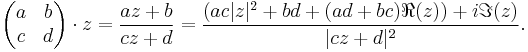 \left(\begin{matrix}a&b\\ c&d\\ \end{matrix}\right) \cdot z = \frac{az%2Bb}{cz%2Bd} = {(ac|z|^2%2Bbd%2B(ad%2Bbc)\Re(z))  %2B i\Im(z)\over|cz%2Bd|^2}.