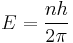  E = {n h \over 2\pi} 