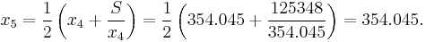 x_5 = \frac{1}{2} \left(x_4 %2B \frac{S}{x_4}\right) = \frac{1}{2} \left(354.045 %2B \frac{125348}{354.045}\right) = 354.045.