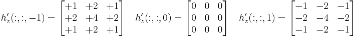 
h_z'(:,:,-1) = 
\begin{bmatrix} 
%2B1 & %2B2 & %2B1  \\
%2B2 & %2B4 & %2B2 \\
%2B1 & %2B2 & %2B1 
\end{bmatrix}
\quad
h_z'(:,:,0) = 
\begin{bmatrix} 
0 & 0 & 0  \\
0 & 0 & 0 \\
0 & 0 & 0 
\end{bmatrix}
\quad
h_z'(:,:,1) = 
\begin{bmatrix} 
-1 & -2 & -1  \\
-2 & -4 & -2 \\
-1 & -2 & -1 
\end{bmatrix}

