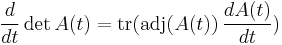  \frac{d}{dt} \det A(t) = \mathrm{tr} (\mathrm{adj}(A(t)) \, \frac{dA(t)}{dt})\,