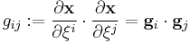 
   g_{ij}�:= \frac{\partial \mathbf{x}}{\partial \xi^i}\cdot\frac{\partial \mathbf{x}}{\partial \xi^j} = \mathbf{g}_i\cdot\mathbf{g}_j
