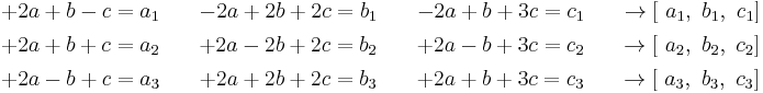 \begin{align}
  & \begin{matrix}
   %2B2a%2Bb-c=a_1 \quad & -2a%2B2b%2B2c=b_1 \quad & -2a%2Bb%2B3c=c_1 & \quad \to \left[ \text{ }a_1,\text{ }b_1,\text{ }c_1 \right]
\end{matrix} \\ 
 & \begin{matrix}
   %2B2a%2Bb%2Bc=a_2 \quad & %2B2a-2b%2B2c=b_2 \quad  & %2B2a-b%2B3c=c_2 & \quad \to \left[ \text{ }a_2,\text{ }b_2,\text{ }c_2  \right]
\end{matrix} \\ 
 & \begin{matrix}
   %2B2a-b%2Bc=a_3 \quad & %2B2a%2B2b%2B2c=b_3 \quad  & %2B2a%2Bb%2B3c=c_3 & \quad \to \left[ \text{ }a_3,\text{ }b_3,\text{ }c_3 \right]
\end{matrix} \\ 
 &
\end{align}