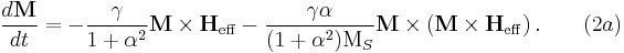 \frac{d \textbf{M}}{d t} = -\frac{\gamma}{1%2B\alpha ^2} \textbf{M} \times \textbf{H}_{\mathrm{eff}} -\frac{\gamma \alpha}{(1%2B\alpha^2)\mathrm M_S} \textbf{M} \times (\textbf{M} \times \textbf{H}_{\mathrm{eff}})\,.\qquad (2a)