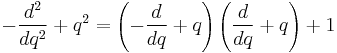   -\frac{d^2}{dq^2} %2B q^2 = \left(-\frac{d}{dq}%2Bq \right) \left(\frac{d}{dq}%2B q \right) %2B 1 