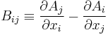 B_{ij} \equiv \frac{\partial A_j}{\partial x_i} - \frac{\partial A_i}{\partial x_j}