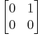  \begin{bmatrix}0 & 1 \\ 0 & 0 \end{bmatrix} 