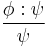 \frac{\phi�: \psi}{\psi}