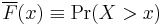 \overline{F}(x) \equiv \Pr(X>x) \, 