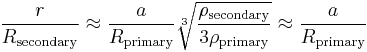 \frac{r}{R_{\mathrm{secondary}}} \approx \frac{a}{R_{\mathrm{primary}}} \sqrt[3]{\frac{\rho_{\mathrm{secondary}}}{3 \rho_{\mathrm{primary}}}} \approx \frac{a}{R_{\mathrm{primary}}} 