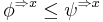 \phi^{\Rightarrow x} \leq \psi^{\Rightarrow x}\,