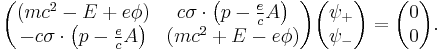 \begin{pmatrix} (mc^2 - E %2B e \phi) & c\sigma\cdot \left (p - \frac{e}{c}A \right ) \\ -c\sigma\cdot \left ( p - \frac{e}{c}A \right ) & \left ( mc^2 %2B E - e \phi \right ) \end{pmatrix} \begin{pmatrix} \psi_%2B \\ \psi_- \end{pmatrix} = \begin{pmatrix} 0 \\ 0 \end{pmatrix}. 