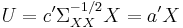 U = c' \Sigma _{XX} ^{-1/2} X = a' X