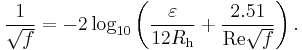 \frac{1}{\sqrt{f}} = -2 \log_{10} \left(\frac{\varepsilon}{12R_\mathrm{h}} %2B \frac{2.51}{\mathrm{Re}\sqrt{f}}\right).