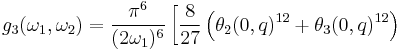 
g_3(\omega_1,\omega_2)=
\frac{\pi^6}{(2\omega_1)^6}
\left[
   \frac{8}{27}\left(\theta_2(0,q)^{12}%2B\theta_3(0,q)^{12}\right)\right.
