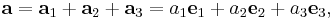 \mathbf{a} = \mathbf{a}_1 %2B \mathbf{a}_2 %2B \mathbf{a}_3 = a_1{\mathbf e}_1 %2B a_2{\mathbf e}_2 %2B a_3{\mathbf e}_3,