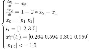 
\begin{cases}
  \frac{dx_1}{dt} = x_2 \\
  \frac{dx_2}{dt} = 1-2*x_2-x_1 \\
  x_0 = [p_1 \ p_2] \\
  t_i = [1 \ 2 \ 3 \ 5] \\
  x_1^m(t_i) = [0.264 \ 0.594 \ 0.801 \ 0.959] \\
  |p_{1:2}| <= 1.5 \\
\end{cases}
