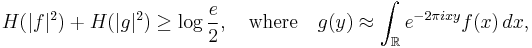 H(|f|^2) %2B H(|g|^2) \ge \log\frac e 2,\quad\textrm{where}\quad g(y) \approx \int_{\mathbb R} e^{-2\pi ixy}f(x)\,dx,