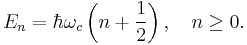 E_n=\hbar\omega_c\left(n%2B\frac{1}{2}\right),\quad n\geq 0. \, 