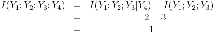 
\begin{matrix}
I(Y_{1};Y_{2};Y_{3};Y_{4}) & = & I(Y_{1};Y_{2};Y_{3}|Y_{4})-I(Y_{1};Y_{2};Y_{3}) \\
\ & = & -2%2B3 \\
\ & = & 1
\end{matrix}
