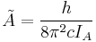   \tilde A = {h\over{8\pi^2cI_A}} 