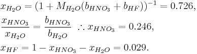 \begin{align}
&x_{H_2O}=(1%2BM_{H_2O}(b_{HNO_3}%2Bb_{HF}))^{-1}=0.726,\\
&\frac{x_{HNO_3}}{x_{H_2O}}=\frac{b_{HNO_3}}{b_{H_2O}}\ \therefore x_{HNO_3}=0.246,\\
&x_{HF}=1-x_{HNO_3}-x_{H_2O}=0.029.
\end{align}