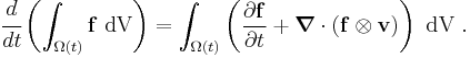 
  \cfrac{d}{dt}\left( \int_{\Omega(t)} \mathbf{f}~\text{dV}\right) = 
     \int_{\Omega(t)} 
       \left(\frac{\partial \mathbf{f}}{\partial t} %2B \boldsymbol{\nabla} \cdot (\mathbf{f}\otimes\mathbf{v})\right)~\text{dV} ~.
