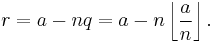 r = a - nq = a - n \left\lfloor {a \over n} \right\rfloor.