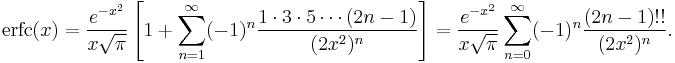 \mathrm{erfc}(x) = \frac{e^{-x^2}}{x\sqrt{\pi}}\left [1%2B\sum_{n=1}^\infty (-1)^n \frac{1\cdot3\cdot5\cdots(2n-1)}{(2x^2)^n}\right ]=\frac{e^{-x^2}}{x\sqrt{\pi}}\sum_{n=0}^\infty (-1)^n \frac{(2n-1)!!}{(2x^2)^n}.\,