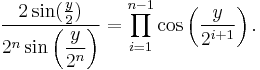  {{2\sin({y\over 2})}\over {2^n \sin\left(\displaystyle{y\over {2^n}}\right)}}=\prod_{i=1}^{n-1} \cos\left({y\over {2^{i%2B1}}}\right).