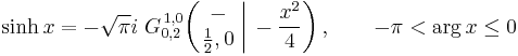  \sinh x = -\sqrt{\pi}i \; G_{0,2}^{\,1,0} \!\left( \left. \begin{matrix} - \\ \frac{1}{2},0 \end{matrix} \; \right| \, -\frac{x^2}{4} \right), \qquad -\pi < \arg x \leq 0 