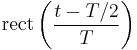 \mathrm{rect} \left(\frac{t-T/2}{T} \right)