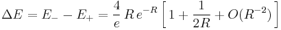  
\Delta E = E_{-} - E_{%2B} = \frac{4}{e} \, R \, e^{-R}      \left[ \, 1 %2B \frac{1}{2R} %2B O(R^{-2}) \, \right] 
