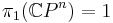 \pi_1 (\mathbb{C} P^n)=1