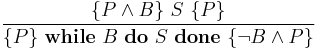 \frac { \{P \wedge B \}\ S\ \{P\} }
              { \{P \}\ \textbf{while}\ B\ \textbf{do}\ S\ \textbf{done}\ \{\neg B \wedge P\} }
\!