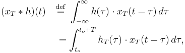 
\begin{align}
(x_T * h)(t)\quad &\stackrel{\mathrm{def}}{=} \ \int_{-\infty}^\infty h(\tau)\cdot x_T(t - \tau)\,d\tau \\
&= \int_{t_o}^{t_o%2BT} h_T(\tau)\cdot x_T(t - \tau)\,d\tau,
\end{align}
