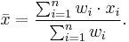  \bar{x} = \frac{\sum_{i=1}^n{w_i \cdot x_i}}{\sum_{i=1}^n {w_i}}. 