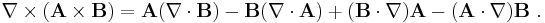  \nabla \times (\mathbf{A} \times \mathbf{B}) = \mathbf{A} (\nabla \cdot \mathbf{B}) - \mathbf{B} (\nabla \cdot \mathbf{A}) %2B (\mathbf{B} \cdot \nabla) \mathbf{A} - (\mathbf{A} \cdot \nabla) \mathbf{B} \ . 