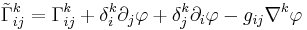 \tilde \Gamma^k_{ij} = \Gamma^k_{ij}%2B \delta^k_i\partial_j\varphi %2B \delta^k_j\partial_i\varphi-g_{ij}\nabla^k\varphi 