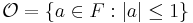 \mathcal{O} = \{a\in F: |a|\leq 1\}