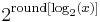 2^{\mathrm{round}[\log_2 (x)]}