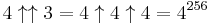 4 \uparrow \uparrow 3 = 4 \uparrow 4 \uparrow 4 = 4^{256}