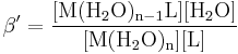 \beta'=\mathrm{\frac{[M(H_2O)_{n-1}L] [H_2O]} {[M(H_2O)_n] [L] }}