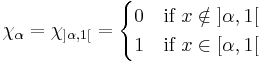 \chi_\alpha=\chi_{]\alpha,1[}=
\begin{cases} 0 & \mbox{if } x \notin\; ]\alpha,1[ \\ 
              1 & \mbox{if } x \in [\alpha,1[
\end{cases}
