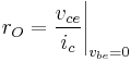  r_O = \frac{v_{ce}}{i_{c}}\Bigg |_{v_{be}=0}  