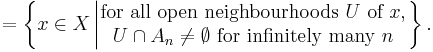 = \left\{ x \in X \left| \begin{matrix} \mbox{for all open neighbourhoods } U \mbox{ of } x, \\ U \cap A_{n} \neq \emptyset \mbox{ for infinitely many } n \end{matrix} \right. \right\}.