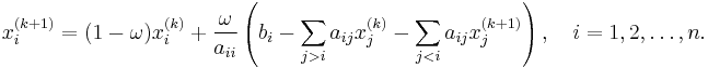  x^{(k%2B1)}_i  = (1-\omega)x^{(k)}_i %2B \frac{\omega}{a_{ii}} \left(b_i - \sum_{j>i} a_{ij}x^{(k)}_j - \sum_{j<i} a_{ij}x^{(k%2B1)}_j \right),\quad i=1,2,\ldots,n. 